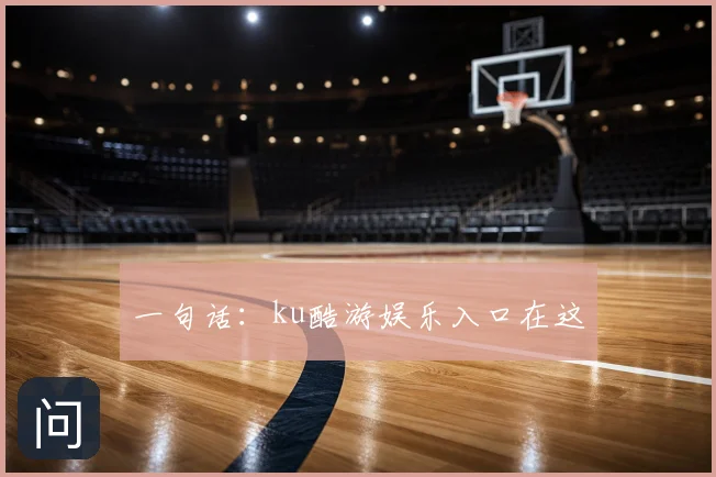 一句话:ku酷游娱乐入口在这