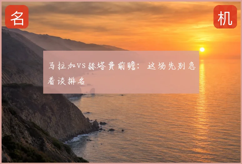 马拉加vs赫塔费前瞻:这场先别急着谈排名