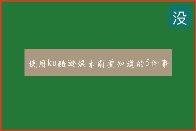 使用ku酷游娱乐前要知道的5件事