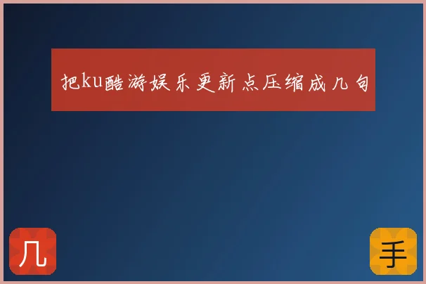 把ku酷游娱乐更新点压缩成几句