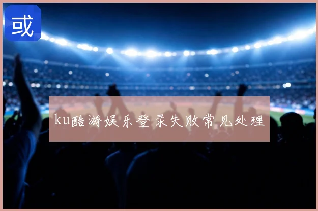 ku酷游娱乐登录失败常见处理