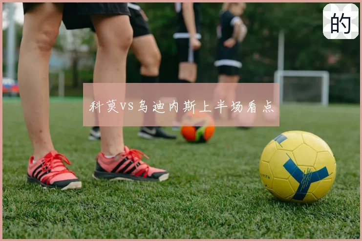 科莫vs乌迪内斯上半场看点