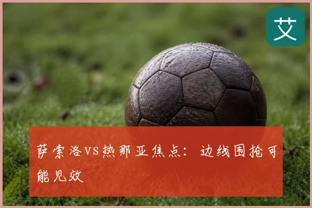萨索洛vs热那亚焦点:边线围抢可能见效