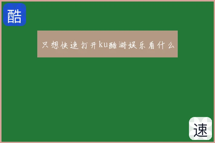 只想快速打开ku酷游娱乐看什么